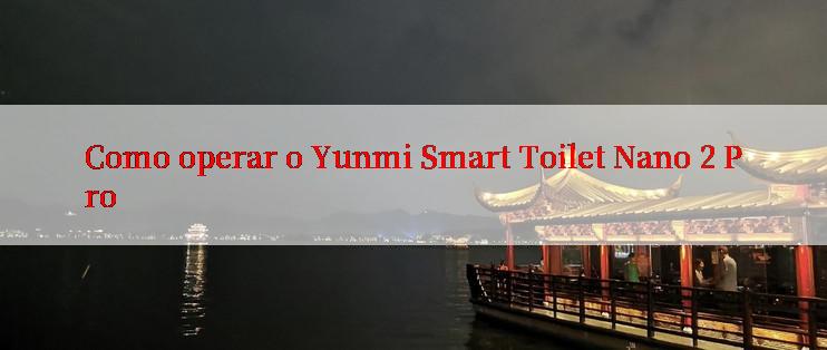 Como operar o Yunmi Smart Toilet Nano 2 Pro