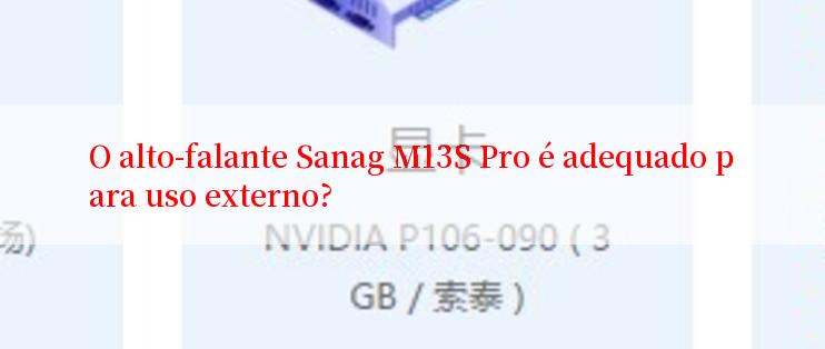 O alto-falante Sanag M13S Pro é adequado para uso externo?