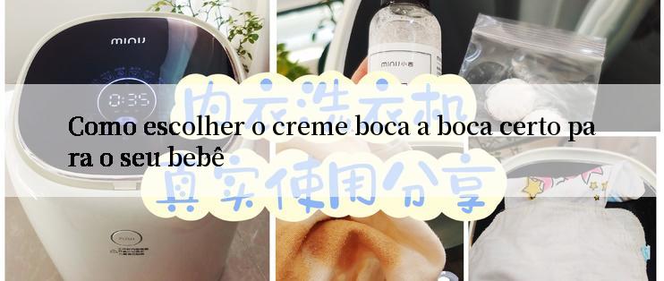 Como escolher o creme boca a boca certo para o seu bebê