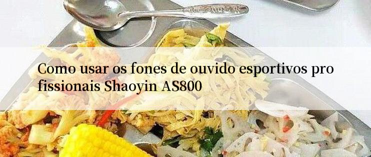 Como usar os fones de ouvido esportivos profissionais Shaoyin AS800