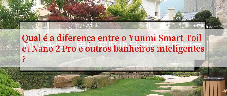 Qual é a diferença entre o Yunmi Smart Toilet Nano 2 Pro e outros banheiros inteligentes?