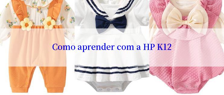 Como aprender com a HP K12