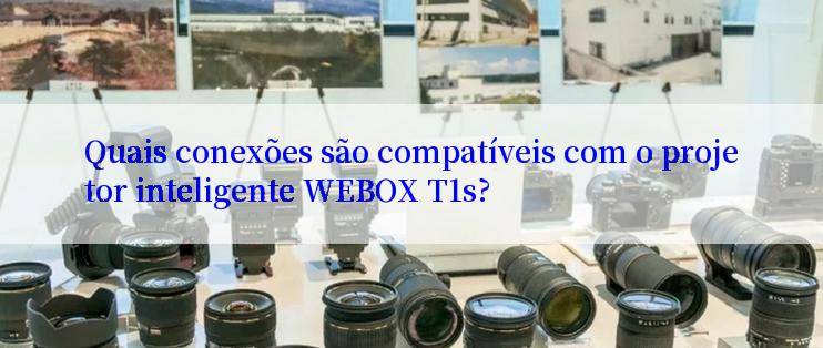 Quais conexões são compatíveis com o projetor inteligente WEBOX T1s?