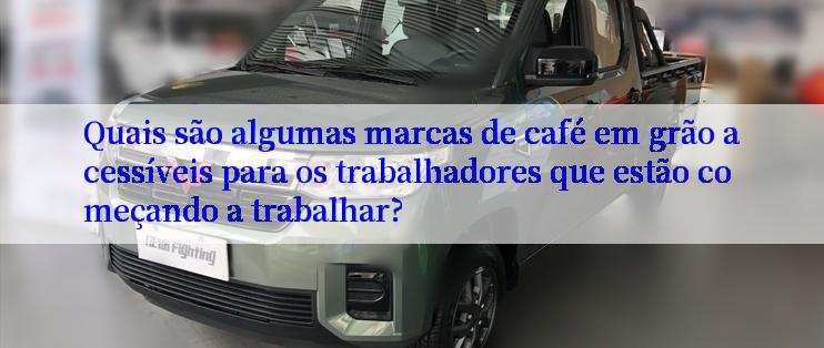 Quais são algumas marcas de café em grão acessíveis para os trabalhadores que estão começando a trabalhar?