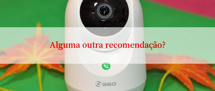 Alguma outra recomendação?