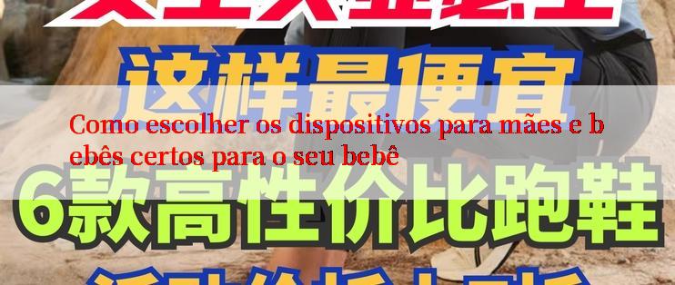 Como escolher os dispositivos para mães e bebês certos para o seu bebê