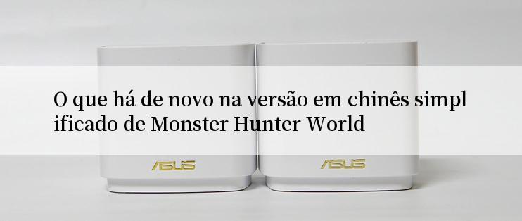 O que há de novo na versão em chinês simplificado de Monster Hunter World