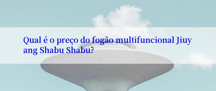 Qual é o preço do fogão multifuncional Jiuyang Shabu Shabu?