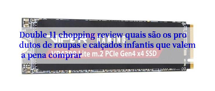 Double 11 chopping review quais são os produtos de roupas e calçados infantis que valem a pena comprar