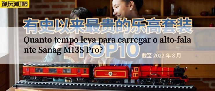 Quanto tempo leva para carregar o alto-falante Sanag M13S Pro?