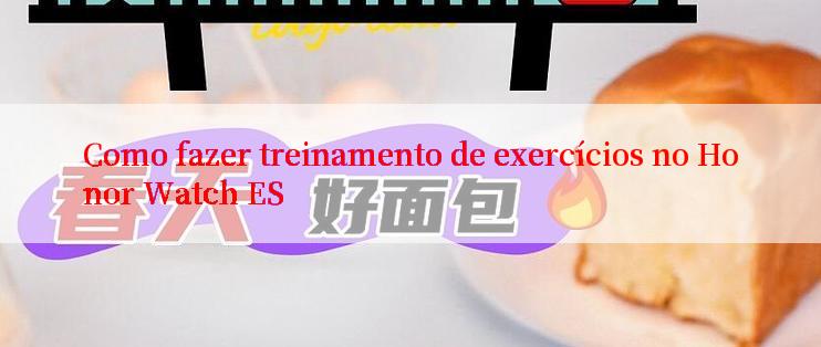 Como fazer treinamento de exercícios no Honor Watch ES