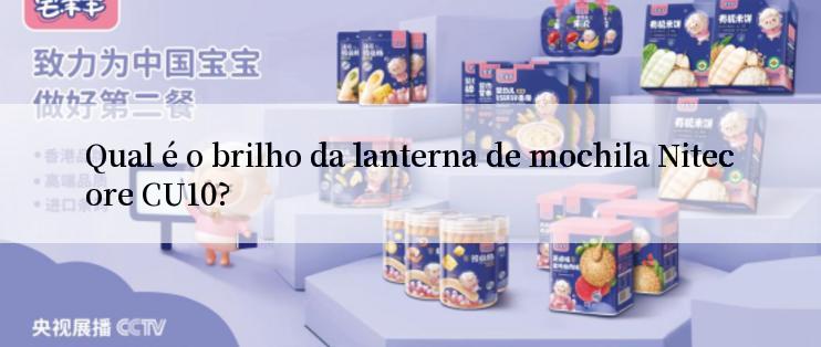 Qual é o brilho da lanterna de mochila Nitecore CU10?