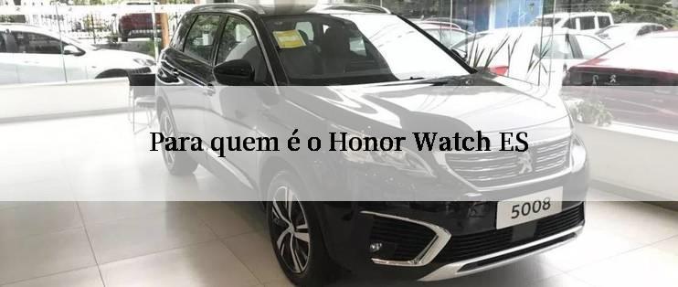 Para quem é o Honor Watch ES