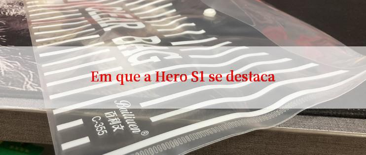 Em que a Hero S1 se destaca