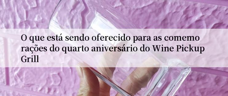 O que está sendo oferecido para as comemorações do quarto aniversário do Wine Pickup Grill