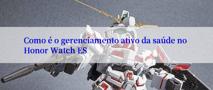 Como é o gerenciamento ativo da saúde no Honor Watch ES