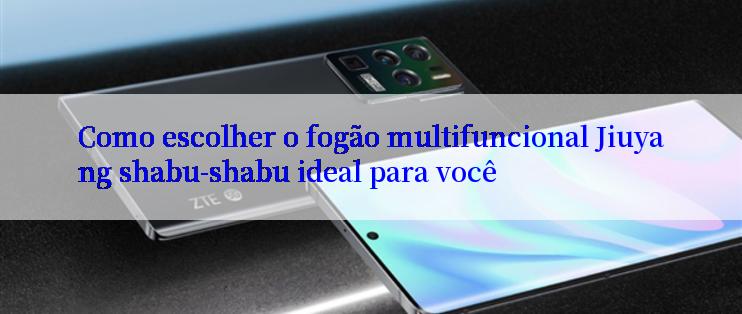 Como escolher o fogão multifuncional Jiuyang shabu-shabu ideal para você