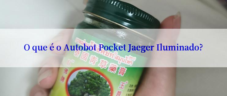 O que é o Autobot Pocket Jaeger Iluminado?