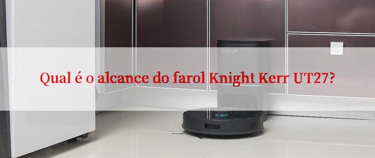 Qual é o alcance do farol Knight Kerr UT27?