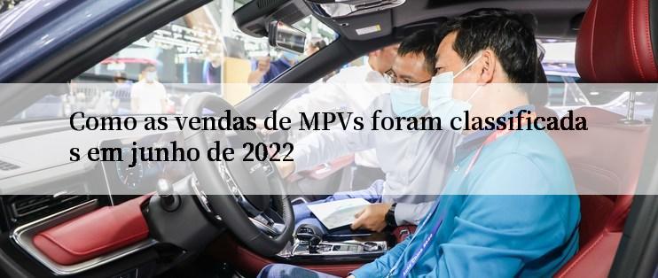 Como as vendas de MPVs foram classificadas em junho de 2022