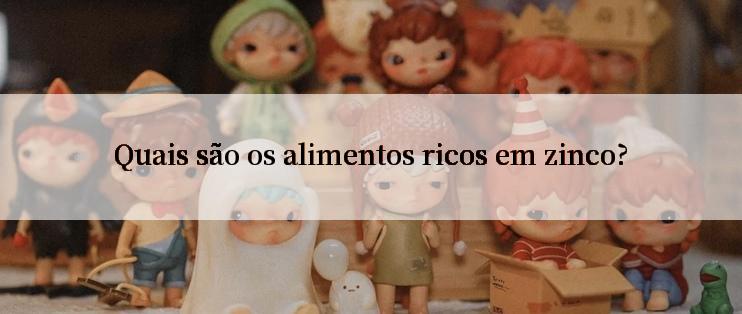 Quais são os alimentos ricos em zinco?