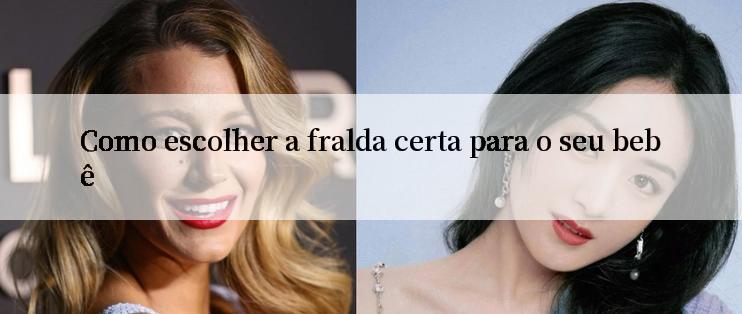 Como escolher a fralda certa para o seu bebê