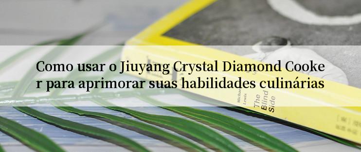 Como usar o Jiuyang Crystal Diamond Cooker para aprimorar suas habilidades culinárias