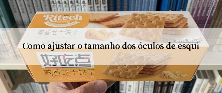 Como ajustar o tamanho dos óculos de esqui