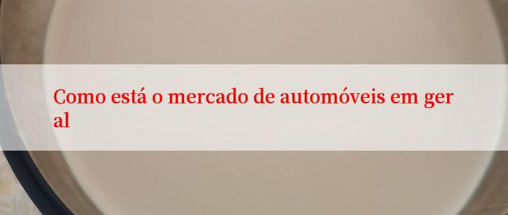 Como está o mercado de automóveis em geral