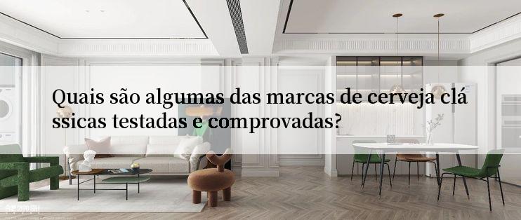 Quais são algumas das marcas de cerveja clássicas testadas e comprovadas?