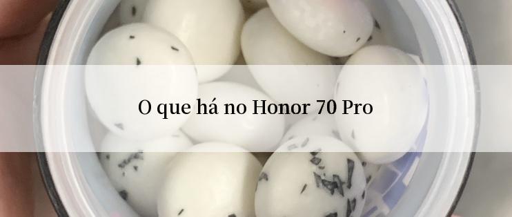 O que há no Honor 70 Pro