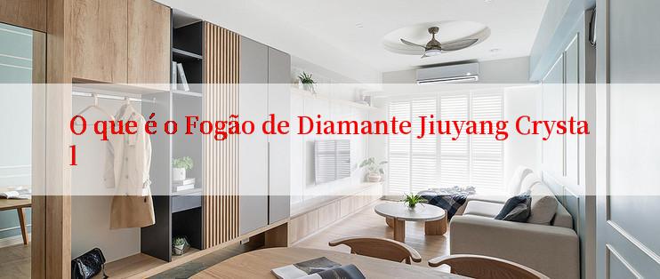 O que é o Fogão de Diamante Jiuyang Crystal