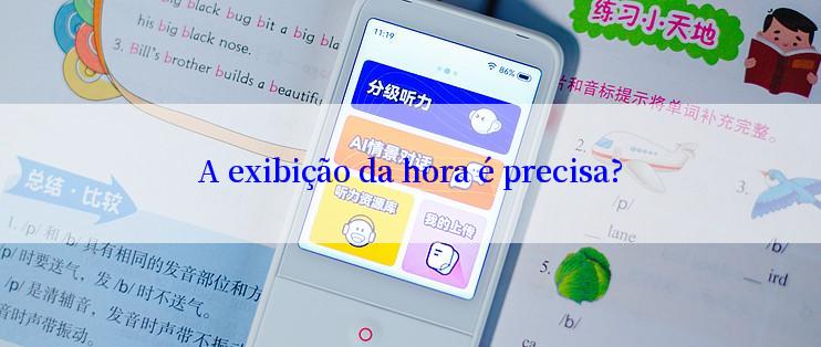 A exibição da hora é precisa?