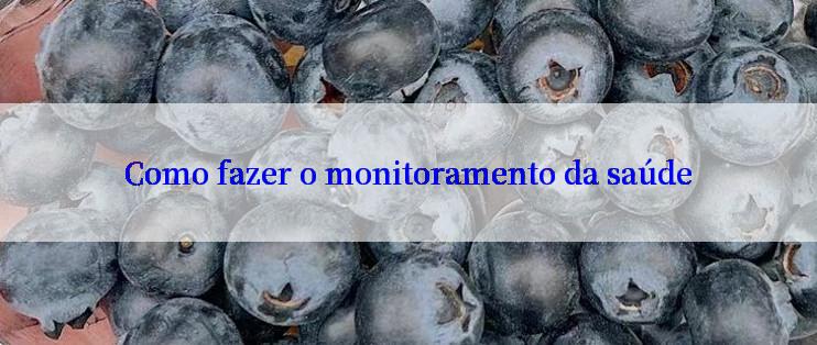 Como fazer o monitoramento da saúde