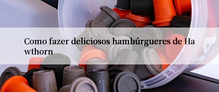 Como fazer deliciosos hambúrgueres de Hawthorn