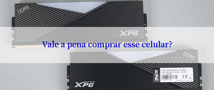 Vale a pena comprar esse celular?