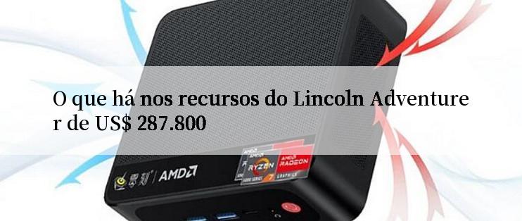 O que há nos recursos do Lincoln Adventurer de US$ 287.800