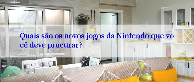 Quais são os novos jogos da Nintendo que você deve procurar?