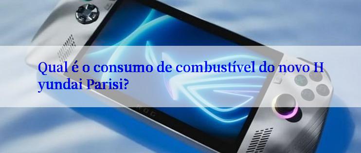 Qual é o consumo de combustível do novo Hyundai Parisi?