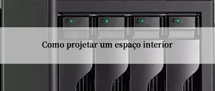 Como projetar um espaço interior