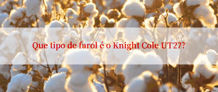 Que tipo de farol é o Knight Cole UT27?