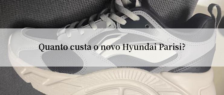 Quanto custa o novo Hyundai Parisi?