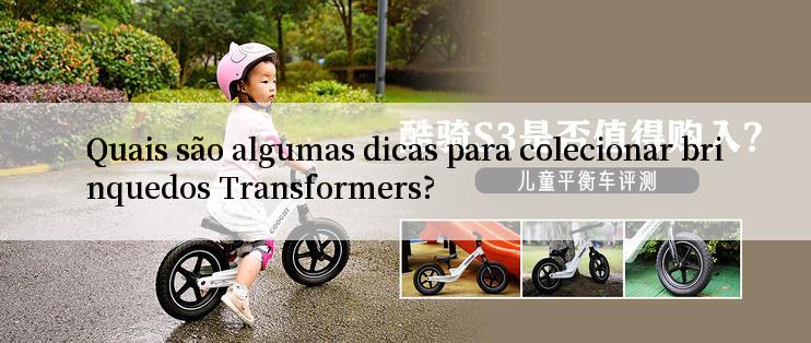 Quais são algumas dicas para colecionar brinquedos Transformers?