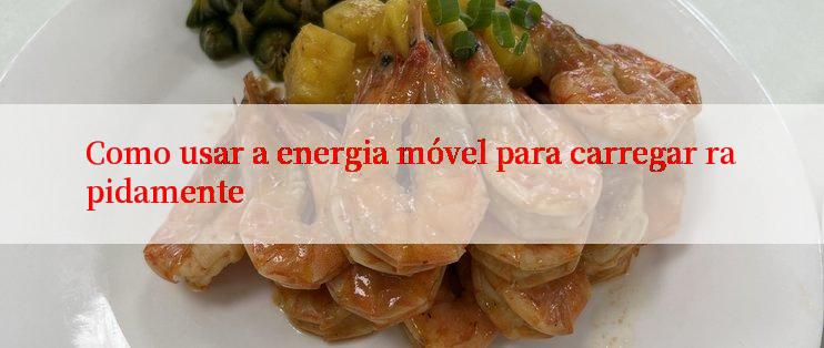 Como usar a energia móvel para carregar rapidamente