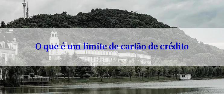 O que é um limite de cartão de crédito