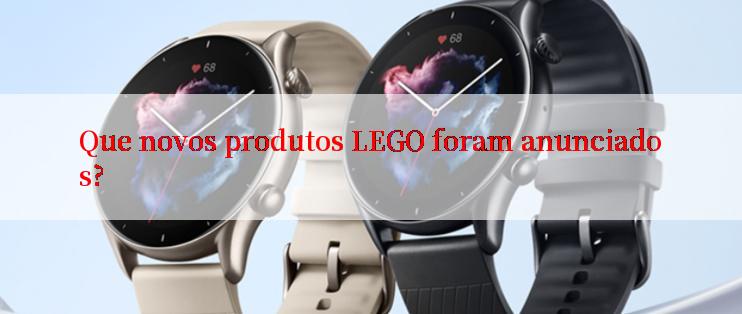 Que novos produtos LEGO foram anunciados?