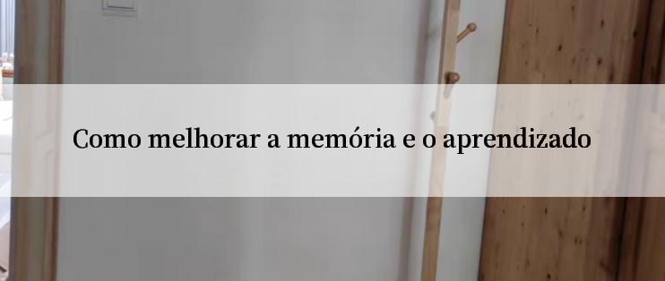 Como melhorar a memória e o aprendizado