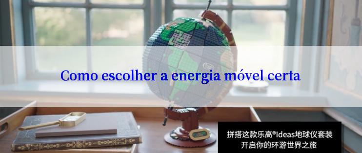 Como escolher a energia móvel certa