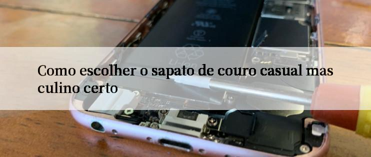 Como escolher o sapato de couro casual masculino certo