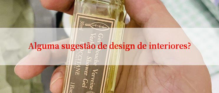 Alguma sugestão de design de interiores?